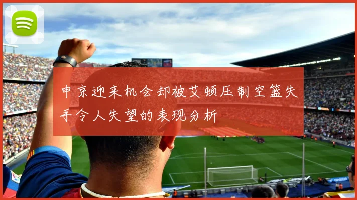 申京迎来机会却被艾顿压制空篮失手令人失望的表现分析