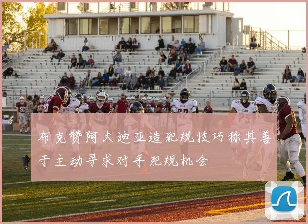 布克赞阿夫迪亚造犯规技巧称其善于主动寻求对手犯规机会