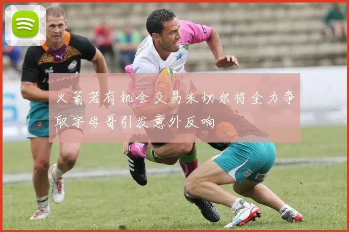 火箭若有机会交易米切尔将全力争取字母哥引发意外反响