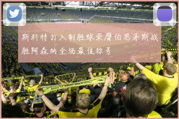 斯科特打入制胜球荣膺伯恩茅斯战胜阿森纳全场最佳称号