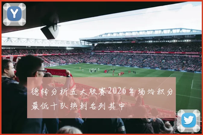 德转分析五大联赛2026年场均积分最低十队热刺名列其中