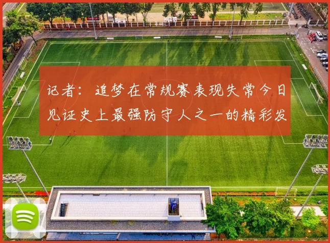 记者：追梦在常规赛表现失常今日见证史上最强防守人之一的精彩发挥