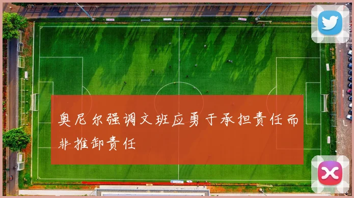 奥尼尔强调文班应勇于承担责任而非推卸责任