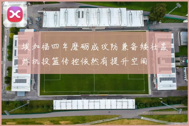 埃加福四年磨砺成攻防兼备矮壮轰炸机投篮传控依然有提升空间